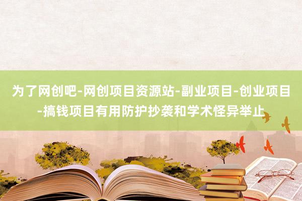 为了网创吧-网创项目资源站-副业项目-创业项目-搞钱项目有用防护抄袭和学术怪异举止